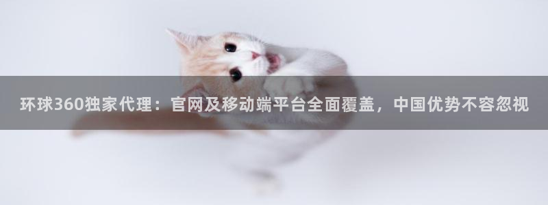 天顺娱乐代理注册官网入口：环球360独家代理：官网及移动端平台全面覆盖，中国优势