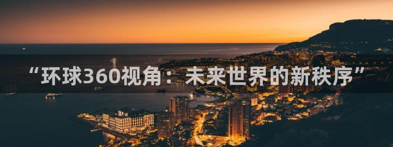 天顺娱乐2平台：“环球360视角：未来世界的新秩序”