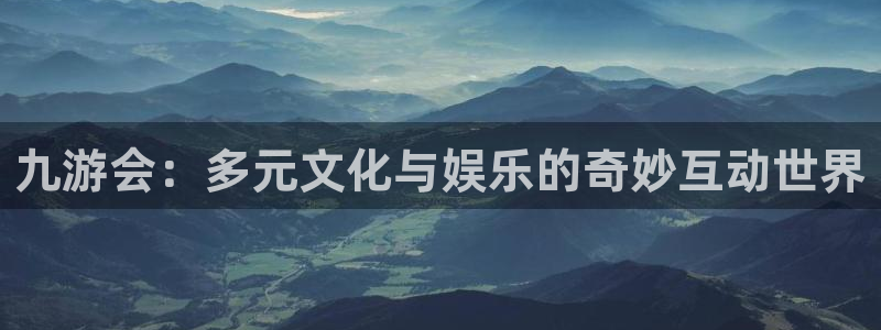 天顺娱乐体育免费注册入口：九游会：多元文化与娱乐的奇妙互动世界