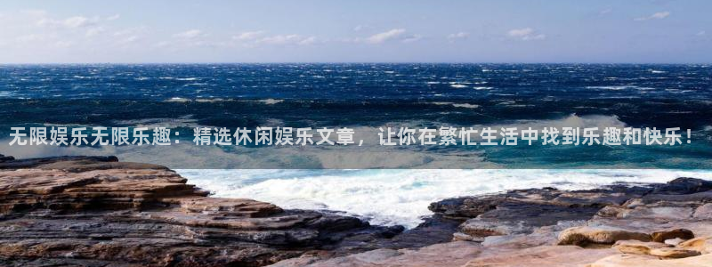 天顺娱乐平台在线开户：无限娱乐无限乐趣：精选休闲娱乐文章，让你在繁忙生活中找到乐