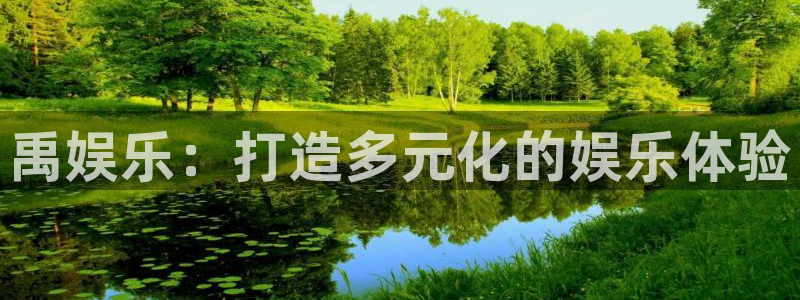 天顺娱乐体育代理申请流程：禹娱乐：打造多元化的娱乐体验