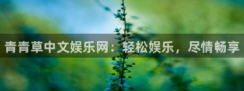 天顺娱乐体育注册代理：青青草中文娱乐网：轻松娱乐，尽情畅享