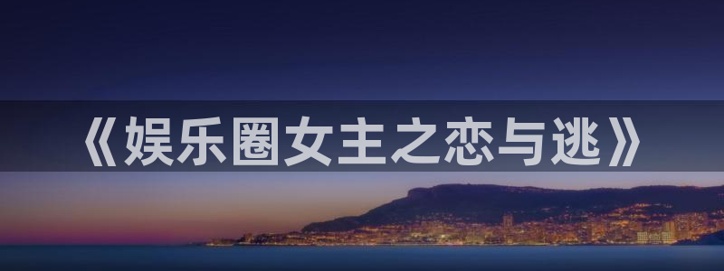 天顺娱乐体育app下载：《娱乐圈女主之恋与逃》