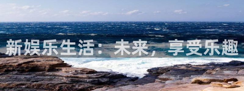 天顺娱乐4平台注册：新娱乐生活：未来，享受乐趣