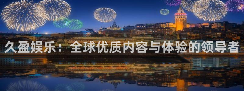 天顺娱乐凯捷平台注册链接：久盈娱乐：全球优质内容与体验的领导者