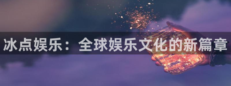 天顺娱乐平台开户链接：冰点娱乐：全球娱乐文化的新篇章
