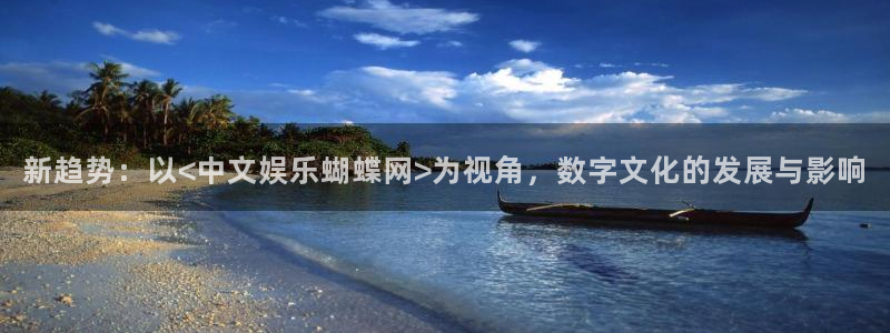 天顺娱乐5招商：新趋势：以<中文娱乐蝴蝶网>为视角，数字文化的发展与影响