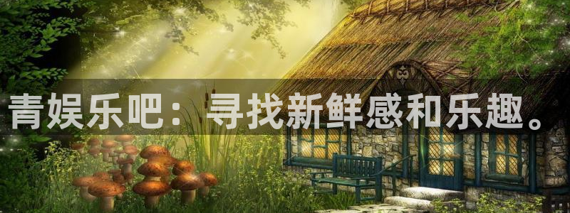 天顺娱乐2平台注册：青娱乐吧：寻找新鲜感和乐趣。