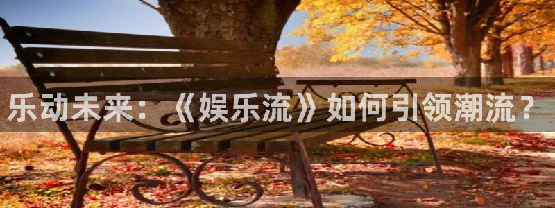 天顺娱乐注册：乐动未来：《娱乐流》如何引领潮流？