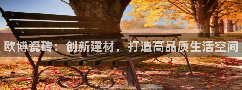 天顺娱乐2登录：欧博瓷砖：创新建材，打造高品质生活空间